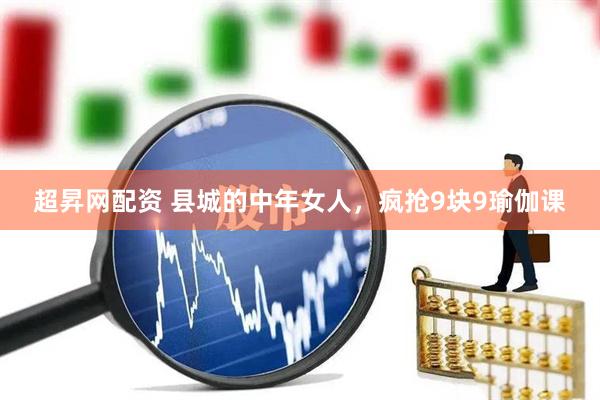 超昇网配资 县城的中年女人，疯抢9块9瑜伽课
