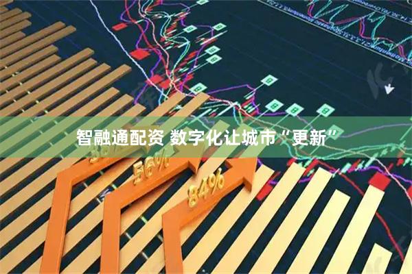 智融通配资 数字化让城市“更新”