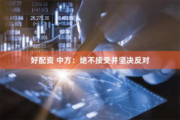 好配资 中方：绝不接受并坚决反对