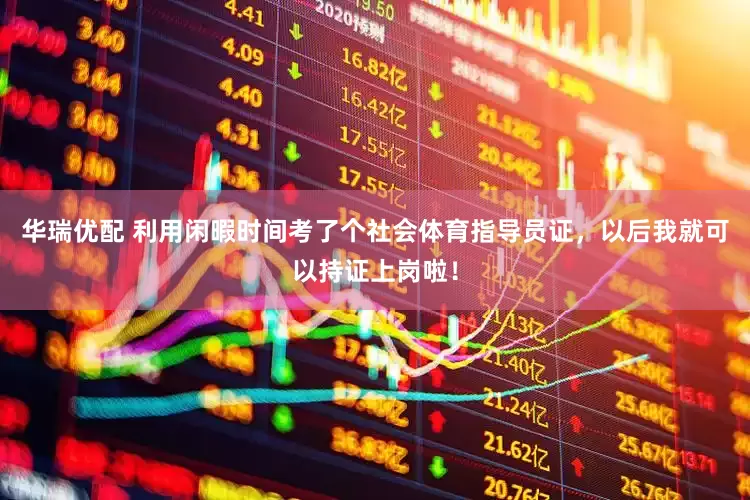 华瑞优配 利用闲暇时间考了个社会体育指导员证，以后我就可以持证上岗啦！