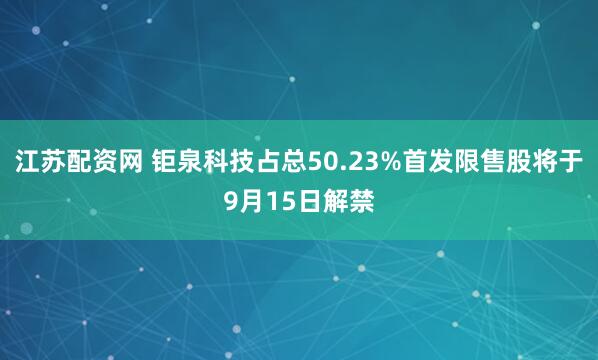 江苏配资网 钜泉科技占总50.23%首发限售股将于9月15日解禁