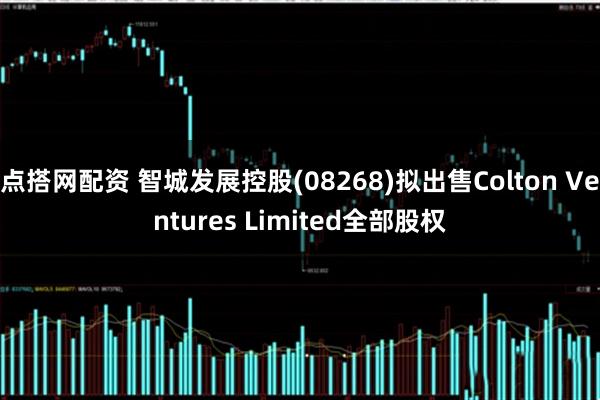 点搭网配资 智城发展控股(08268)拟出售Colton Ventures Limited全部股权