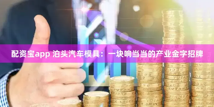 配资宝app 泊头汽车模具：一块响当当的产业金字招牌