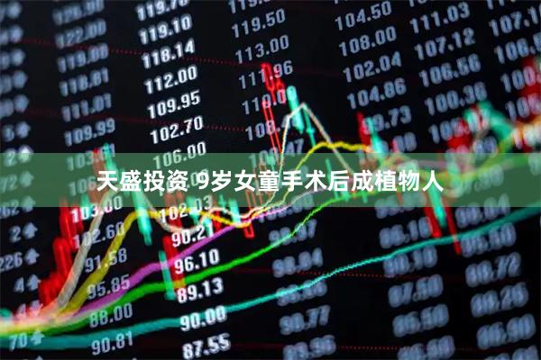 天盛投资 9岁女童手术后成植物人