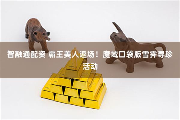 智融通配资 霸王美人返场！魔域口袋版雪霁寻珍活动