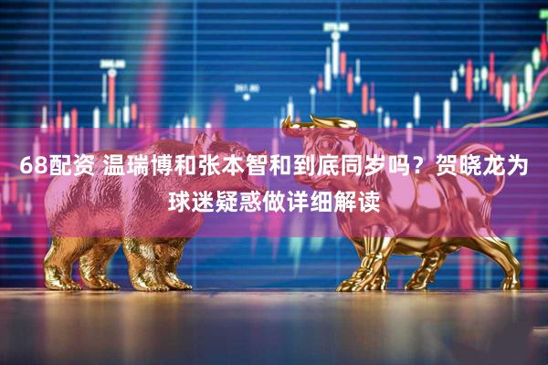 68配资 温瑞博和张本智和到底同岁吗？贺晓龙为球迷疑惑做详细解读